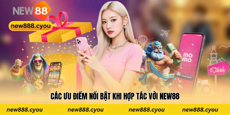 Các ưu điểm nổi bật khi hợp tác với New88