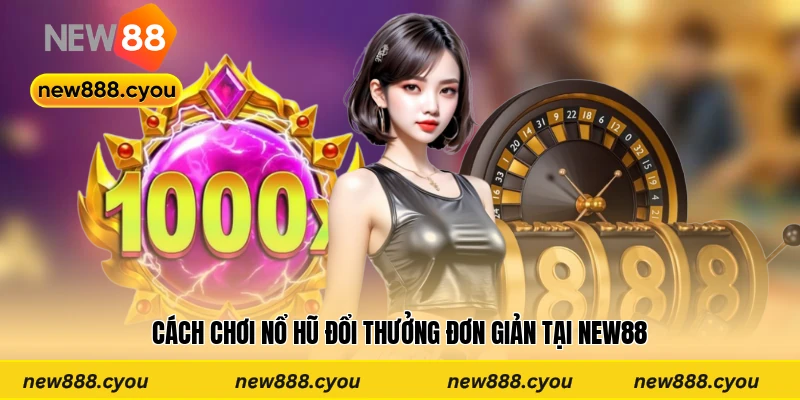 Cách chơi nổ hũ ăn thưởng đơn giản tại New88