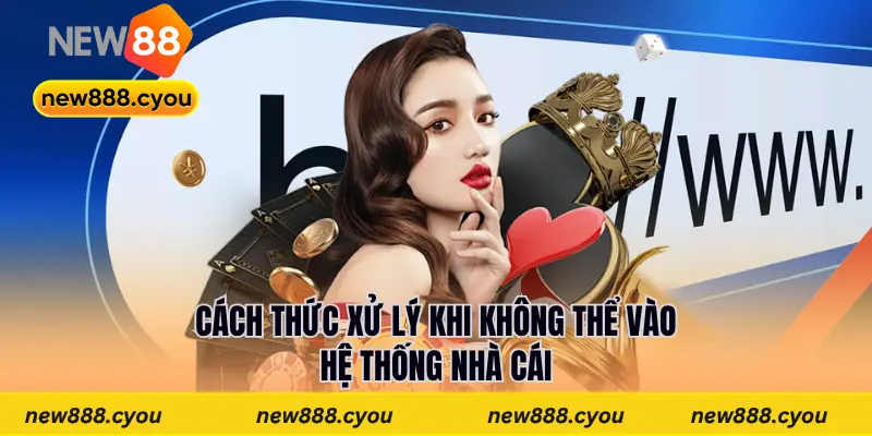 Cách thức xử lý khi không thể vào hệ thống nhà cái