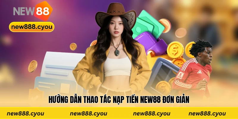 Hướng dẫn thao tác nạp tiền New88 đơn giản