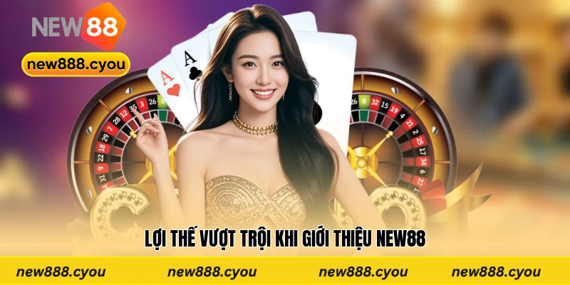 Lợi thế vượt trội khi giới thiệu New88