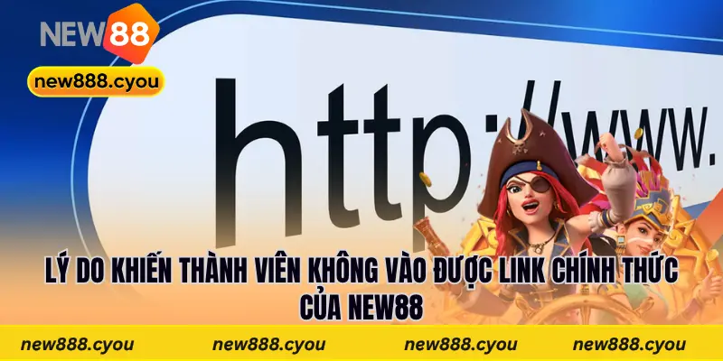Lý do khiến thành viên không vào được link chính thức của New88