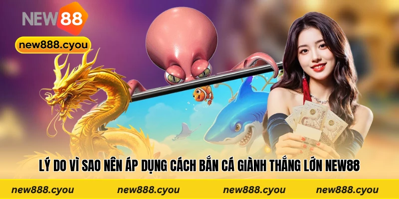 Lý do vì sao nên áp dụng cách bắn cá giành thắng lớn New88