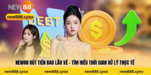 New88 Rút Tiền Bao Lâu Về - Tìm Hiểu Thời Gian Xử Lý Thực Tế