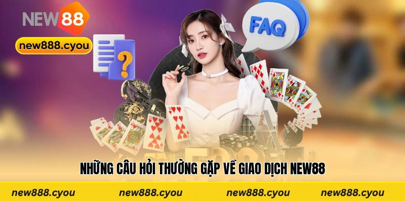 Những câu hỏi thường gặp về giao dịch New88