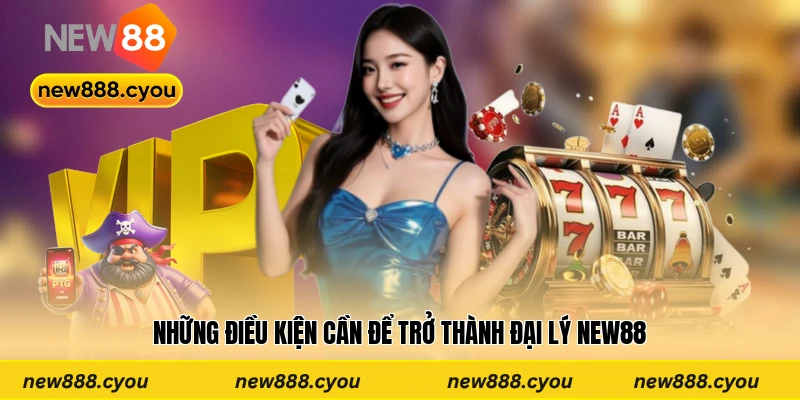 Những điều kiện cần để trở thành đại lý New88