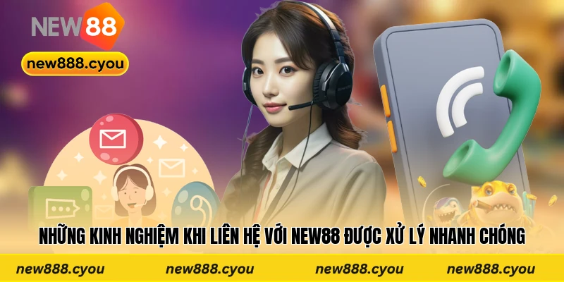 Những kinh nghiệm khi liên hệ với New88 được xử lý nhanh chóng