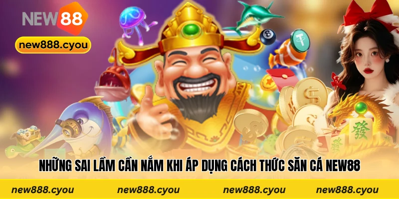 Những sai lầm cần nắm khi áp dụng cách thức săn cá New88