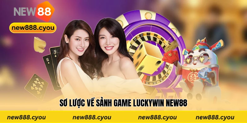 Sơ lược về sảnh game Luckywin New88