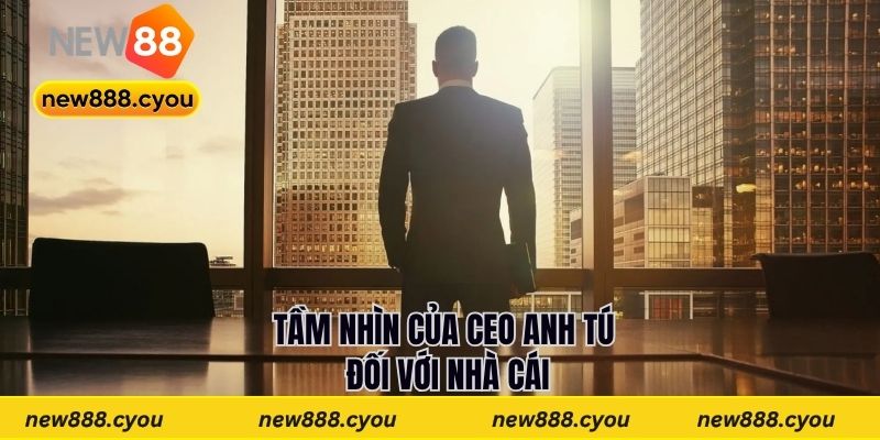 Tầm nhìn của CEO Anh Tú đối với nhà cái