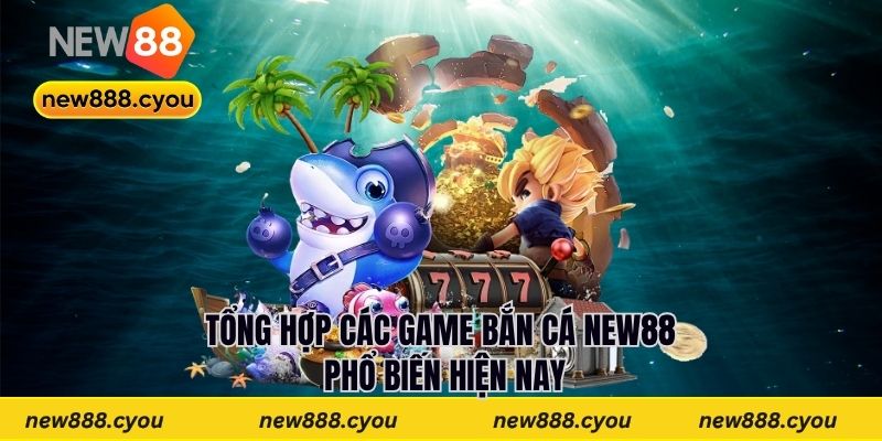 Tổng hợp các game bắn cá New88 phổ biến hiện nay