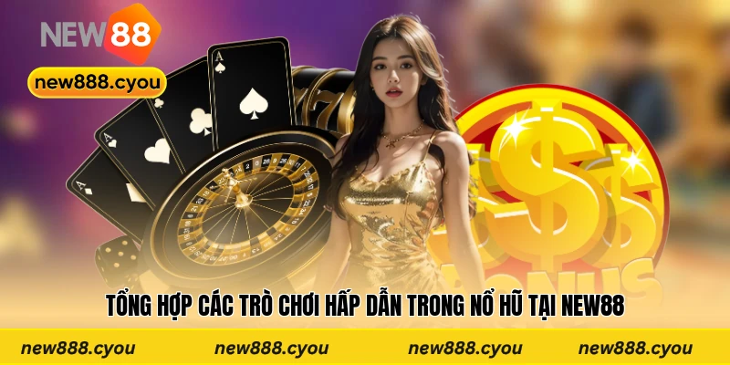 Tổng hợp các trò chơi hấp dẫn trong nổ hũ tại New88